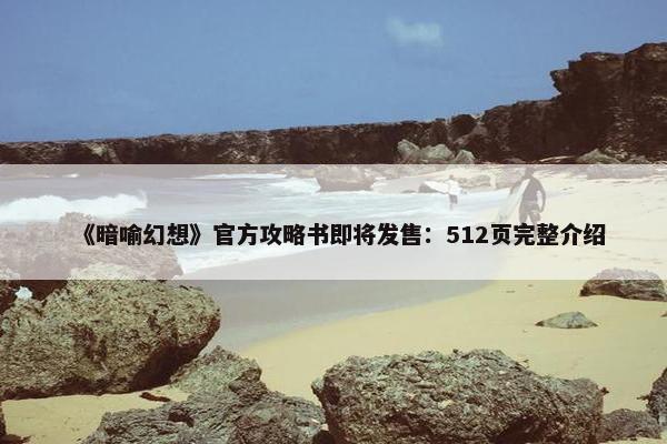 《暗喻幻想》官方攻略书即将发售：512页完整介绍