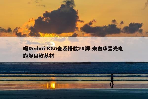 曝Redmi K80全系搭载2K屏 来自华星光电 旗舰同款基材