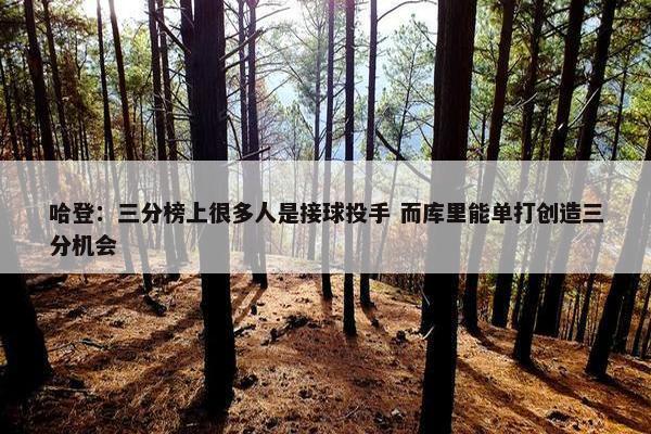 哈登：三分榜上很多人是接球投手 而库里能单打创造三分机会