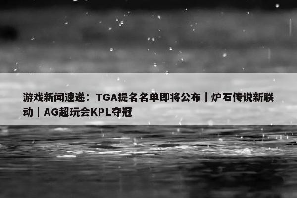 游戏新闻速递：TGA提名名单即将公布｜炉石传说新联动｜AG超玩会KPL夺冠