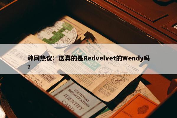 韩网热议：这真的是Redvelvet的Wendy吗？