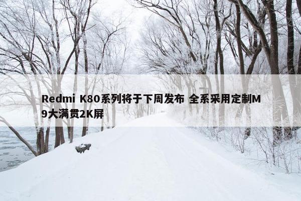 Redmi K80系列将于下周发布 全系采用定制M9大满贯2K屏