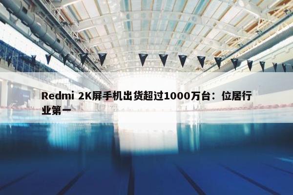 Redmi 2K屏手机出货超过1000万台：位居行业第一