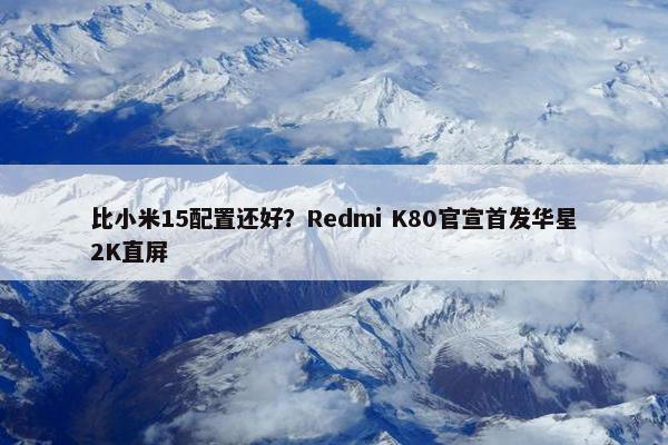 比小米15配置还好？Redmi K80官宣首发华星2K直屏