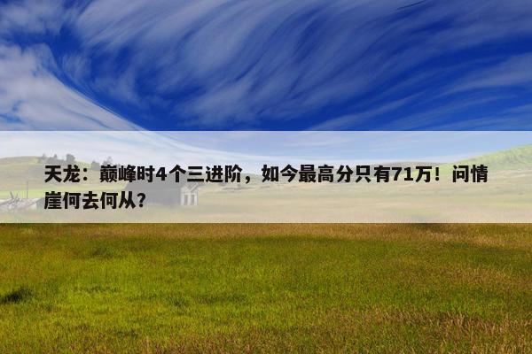 天龙：巅峰时4个三进阶，如今最高分只有71万！问情崖何去何从？