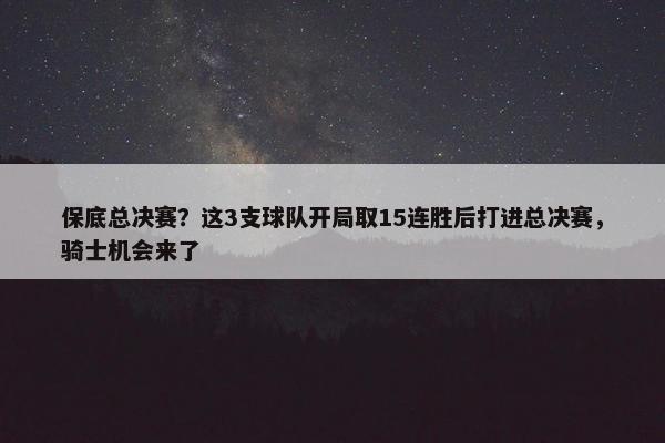 保底总决赛？这3支球队开局取15连胜后打进总决赛，骑士机会来了