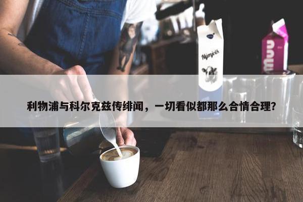 利物浦与科尔克兹传绯闻，一切看似都那么合情合理？