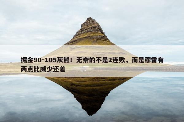 掘金90-105灰熊！无奈的不是2连败，而是穆雷有两点比威少还差