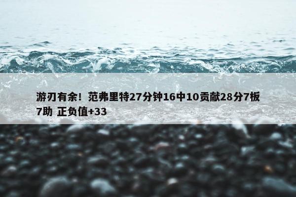 游刃有余！范弗里特27分钟16中10贡献28分7板7助 正负值+33