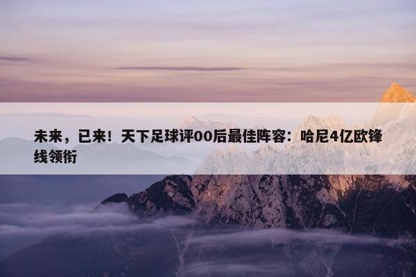 未来，已来！天下足球评00后最佳阵容：哈尼4亿欧锋线领衔