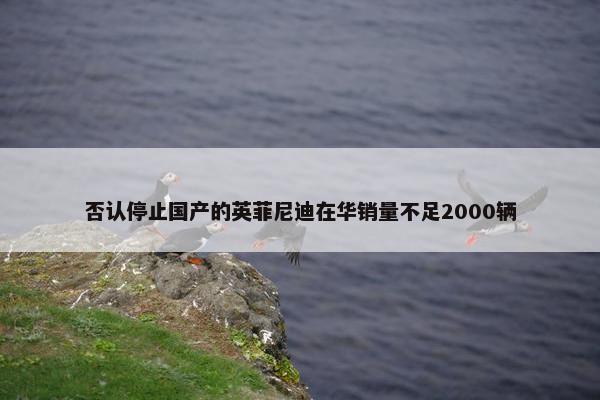 否认停止国产的英菲尼迪在华销量不足2000辆