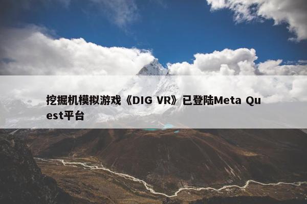 挖掘机模拟游戏《DIG VR》已登陆Meta Quest平台