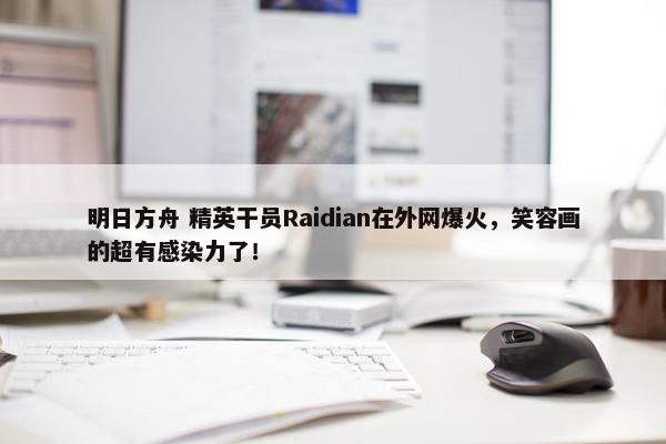 明日方舟 精英干员Raidian在外网爆火，笑容画的超有感染力了！