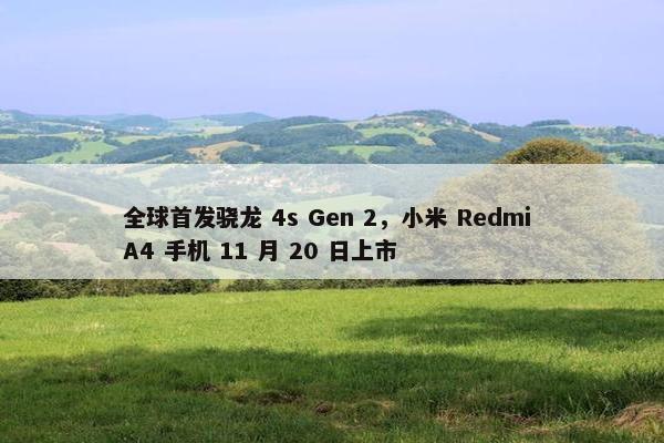 全球首发骁龙 4s Gen 2，小米 Redmi A4 手机 11 月 20 日上市