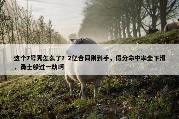 这个7号秀怎么了？2亿合同刚到手，得分命中率全下滑，勇士躲过一劫啊