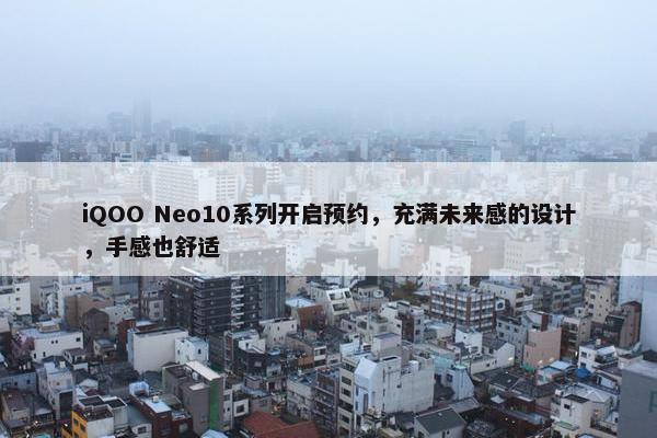 iQOO Neo10系列开启预约，充满未来感的设计，手感也舒适