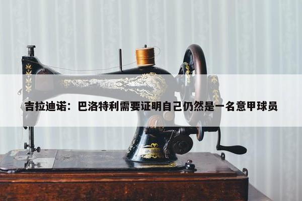 吉拉迪诺：巴洛特利需要证明自己仍然是一名意甲球员