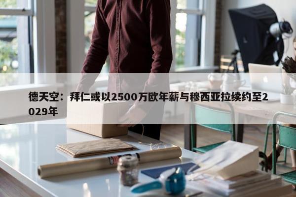 德天空：拜仁或以2500万欧年薪与穆西亚拉续约至2029年