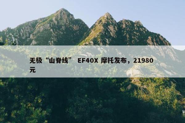 无极“山脊线” EF40X 摩托发布，21980 元