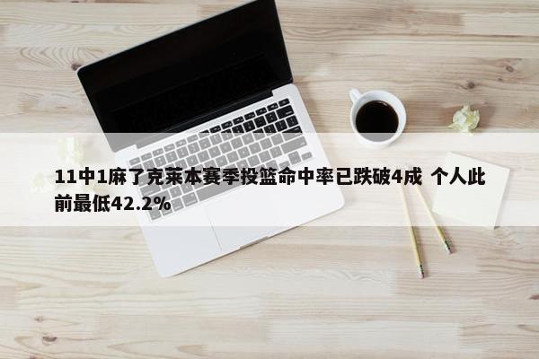 11中1麻了克莱本赛季投篮命中率已跌破4成 个人此前最低42.2%