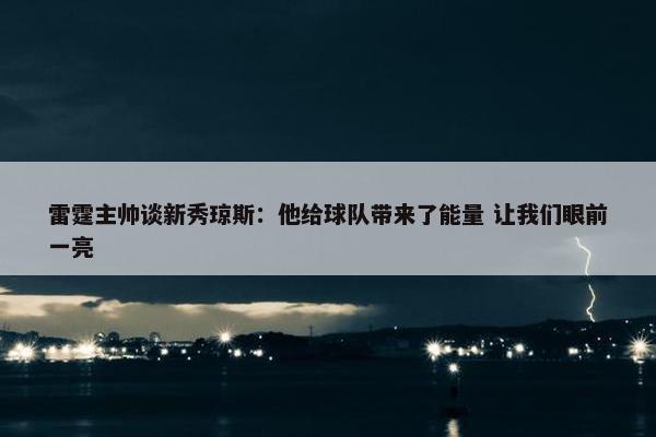 雷霆主帅谈新秀琼斯：他给球队带来了能量 让我们眼前一亮