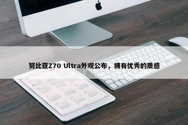 努比亚Z70 Ultra外观公布，拥有优秀的质感