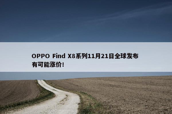 OPPO Find X8系列11月21日全球发布 有可能涨价！