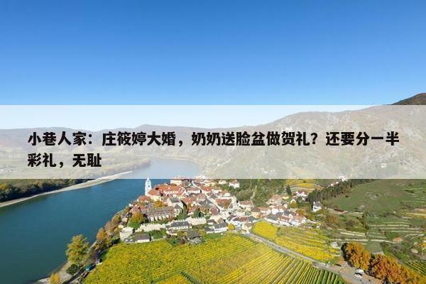 小巷人家：庄筱婷大婚，奶奶送脸盆做贺礼？还要分一半彩礼，无耻