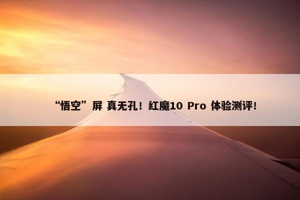 “悟空”屏 真无孔！红魔10 Pro 体验测评！