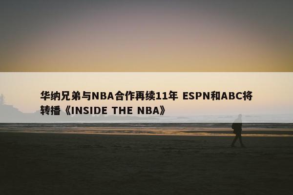 华纳兄弟与NBA合作再续11年 ESPN和ABC将转播《INSIDE THE NBA》