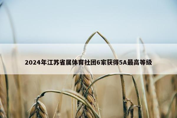 2024年江苏省属体育社团6家获得5A最高等级