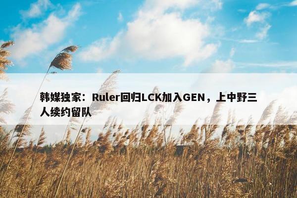 韩媒独家：Ruler回归LCK加入GEN，上中野三人续约留队