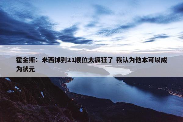 霍金斯：米西掉到21顺位太疯狂了 我认为他本可以成为状元