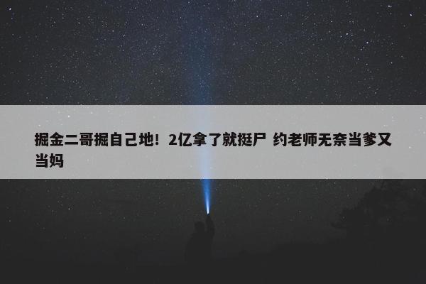 掘金二哥掘自己地！2亿拿了就挺尸 约老师无奈当爹又当妈