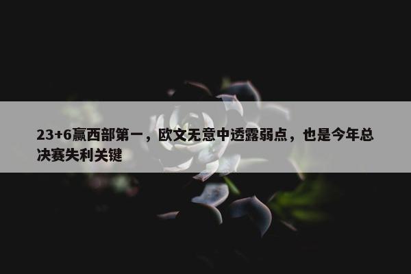 23+6赢西部第一，欧文无意中透露弱点，也是今年总决赛失利关键