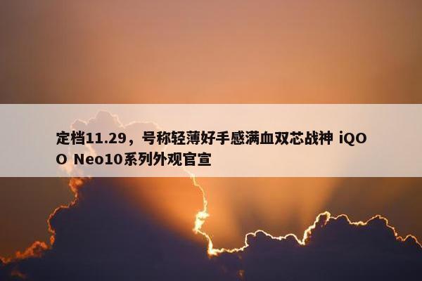 定档11.29，号称轻薄好手感满血双芯战神 iQOO Neo10系列外观官宣