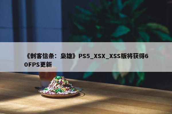 《刺客信条：枭雄》PS5_XSX_XSS版将获得60FPS更新