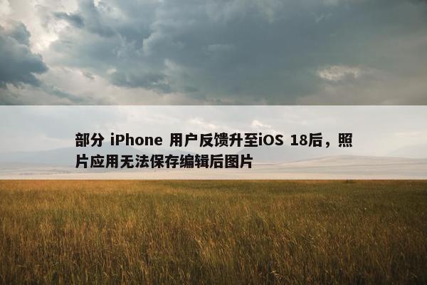 部分 iPhone 用户反馈升至iOS 18后，照片应用无法保存编辑后图片