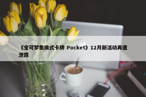 《宝可梦集换式卡牌 Pocket》12月新活动再遭泄露