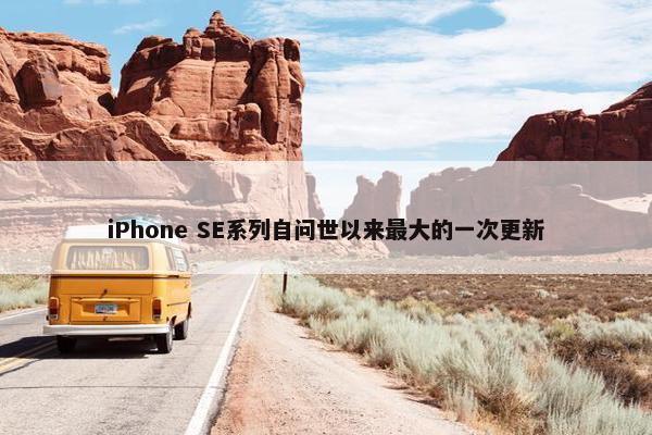 iPhone SE系列自问世以来最大的一次更新