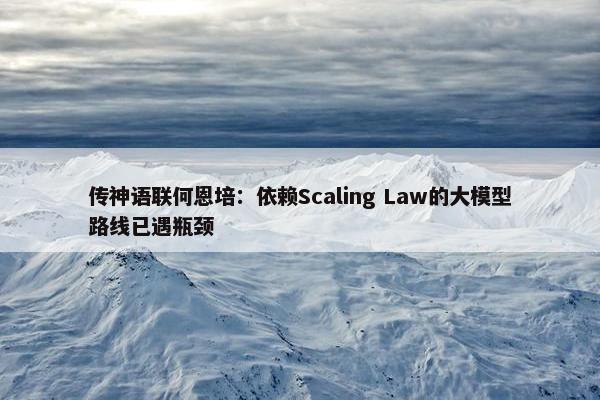 传神语联何恩培：依赖Scaling Law的大模型路线已遇瓶颈