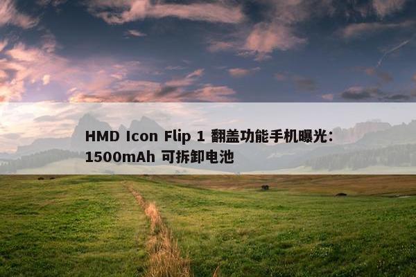 HMD Icon Flip 1 翻盖功能手机曝光：1500mAh 可拆卸电池