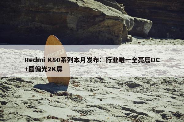 Redmi K80系列本月发布：行业唯一全亮度DC+圆偏光2K屏