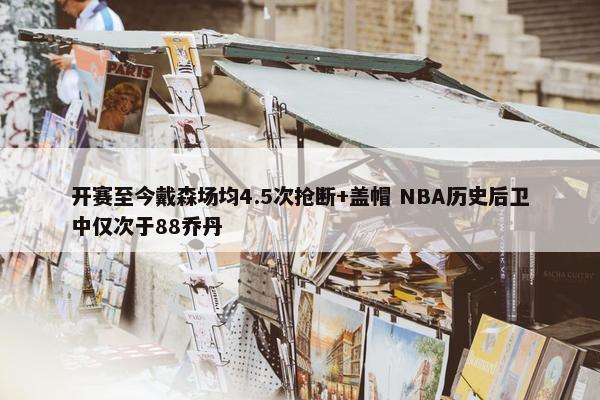 开赛至今戴森场均4.5次抢断+盖帽 NBA历史后卫中仅次于88乔丹