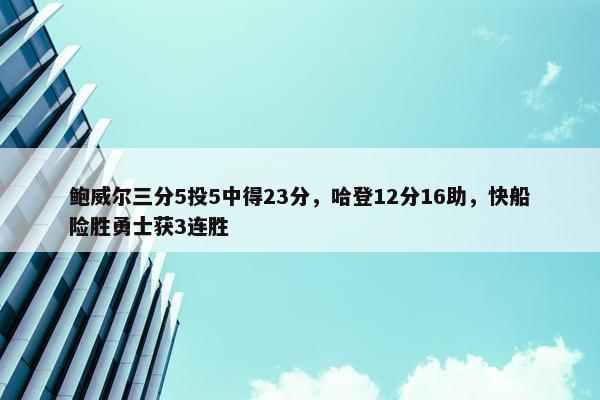 鲍威尔三分5投5中得23分，哈登12分16助，快船险胜勇士获3连胜