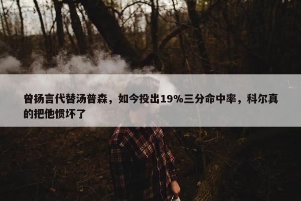 曾扬言代替汤普森，如今投出19%三分命中率，科尔真的把他惯坏了