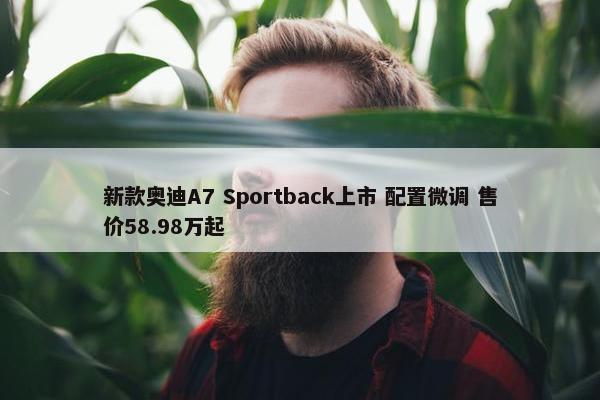 新款奥迪A7 Sportback上市 配置微调 售价58.98万起