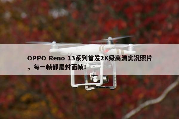 OPPO Reno 13系列首发2K级高清实况照片，每一帧都是封面帧！