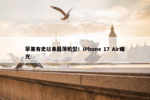 苹果有史以来最薄机型！iPhone 17 Air曝光