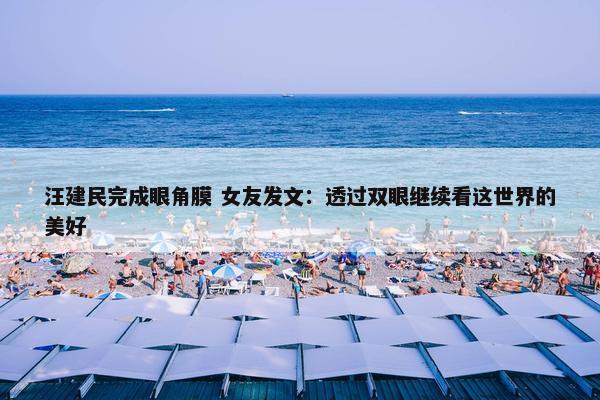 汪建民完成眼角膜 女友发文：透过双眼继续看这世界的美好